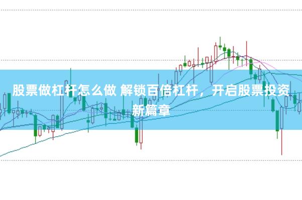 股票做杠杆怎么做 解锁百倍杠杆，开启股票投资新篇章