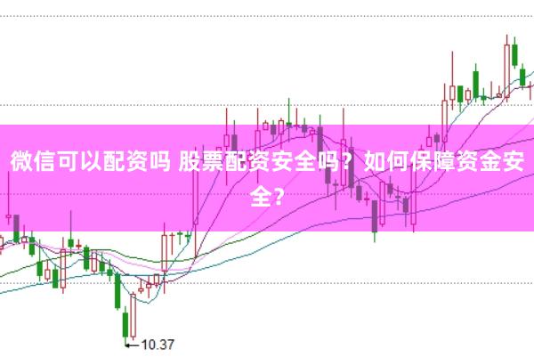 微信可以配资吗 股票配资安全吗？如何保障资金安全？