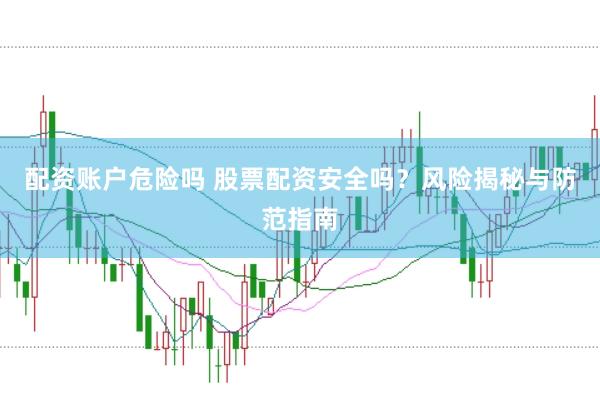配资账户危险吗 股票配资安全吗？风险揭秘与防范指南