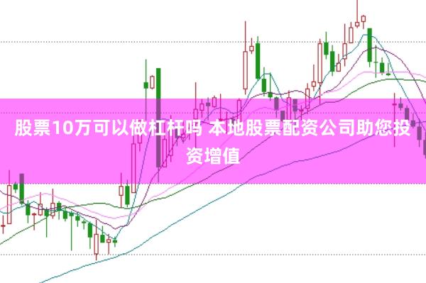股票10万可以做杠杆吗 本地股票配资公司助您投资增值