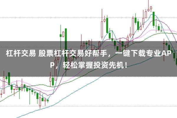 杠杆交易 股票杠杆交易好帮手，一键下载专业APP，轻松掌握投资先机！