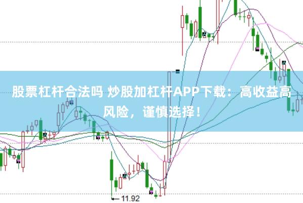 股票杠杆合法吗 炒股加杠杆APP下载：高收益高风险，谨慎选择！