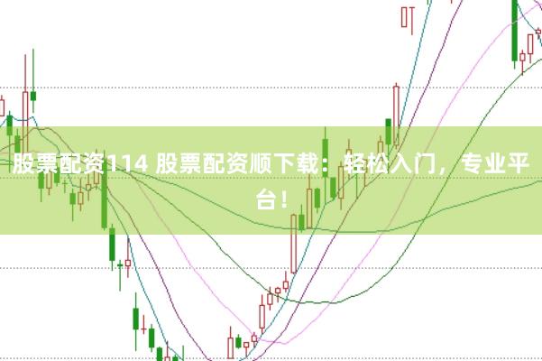 股票配资114 股票配资顺下载：轻松入门，专业平台！