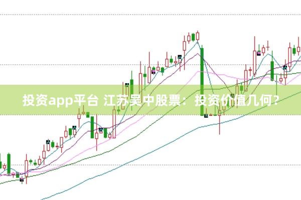 投资app平台 江苏吴中股票：投资价值几何？