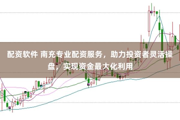配资软件 南充专业配资服务，助力投资者灵活操盘，实现资金最大化利用