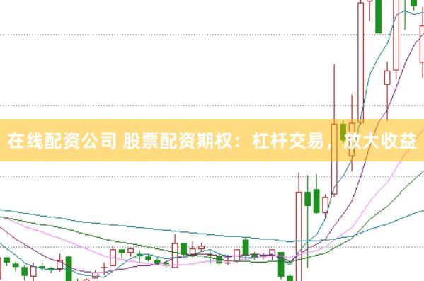 在线配资公司 股票配资期权：杠杆交易，放大收益