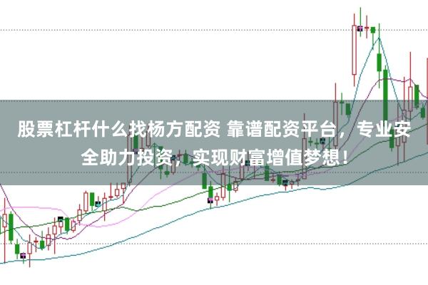 股票杠杆什么找杨方配资 靠谱配资平台，专业安全助力投资，实现财富增值梦想！