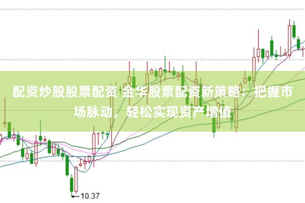 配资炒股股票配资 金华股票配资新策略：把握市场脉动，轻松实现资产增值