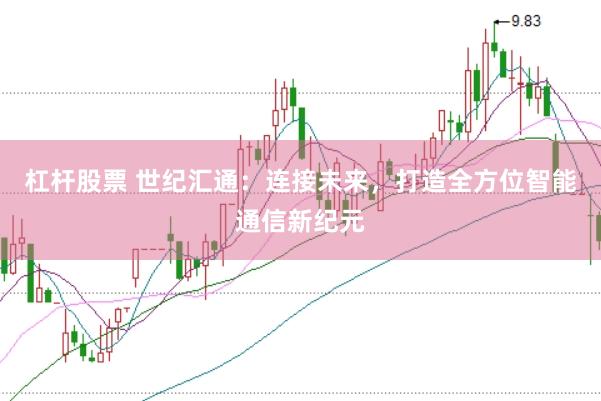 杠杆股票 世纪汇通：连接未来，打造全方位智能通信新纪元