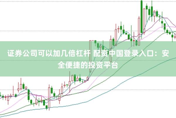 证券公司可以加几倍杠杆 配资中国登录入口：安全便捷的投资平台