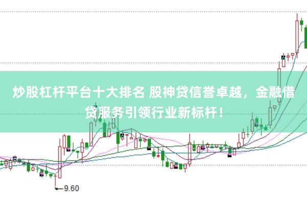炒股杠杆平台十大排名 股神贷信誉卓越，金融借贷服务引领行业新标杆！