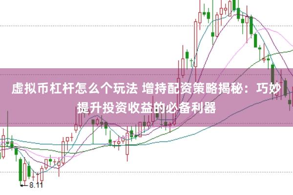 虚拟币杠杆怎么个玩法 增持配资策略揭秘：巧妙提升投资收益的必备利器