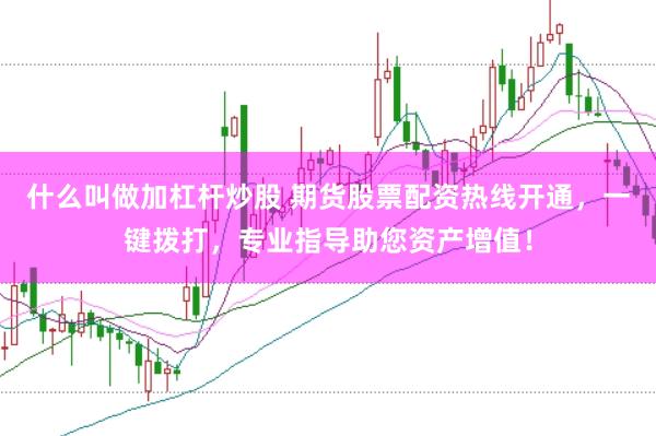 什么叫做加杠杆炒股 期货股票配资热线开通，一键拨打，专业指导助您资产增值！