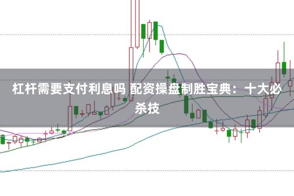 杠杆需要支付利息吗 配资操盘制胜宝典：十大必杀技