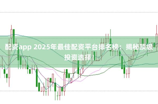 配资app 2025年最佳配资平台排名榜：揭秘顶级投资选择！