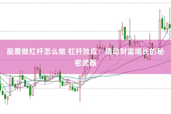 股票做杠杆怎么做 杠杆效应：撬动财富增长的秘密武器