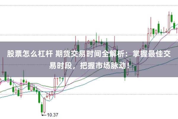 股票怎么杠杆 期货交易时间全解析：掌握最佳交易时段，把握市场脉动！