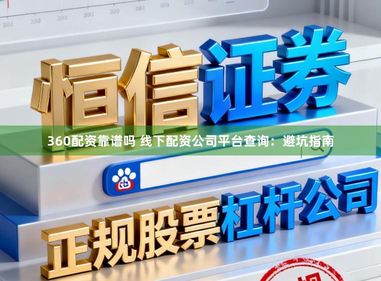 360配资靠谱吗 线下配资公司平台查询：避坑指南