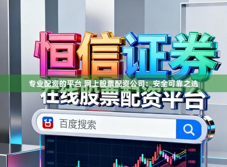 专业配资的平台 网上股票配资公司：安全可靠之选