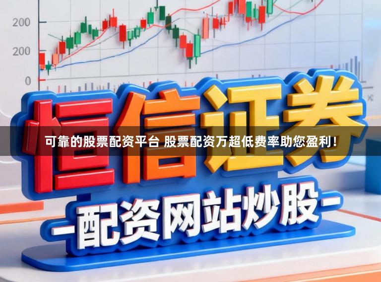 可靠的股票配资平台 股票配资万超低费率助您盈利！