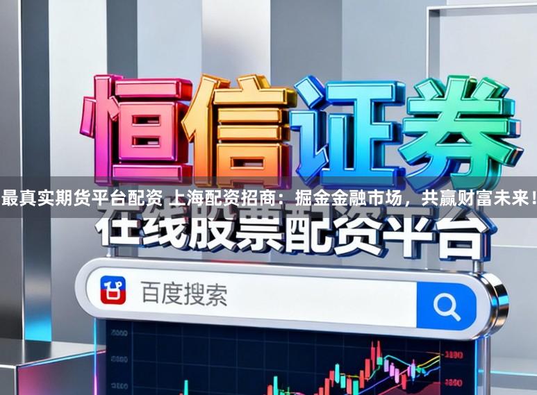最真实期货平台配资 上海配资招商：掘金金融市场，共赢财富未来！