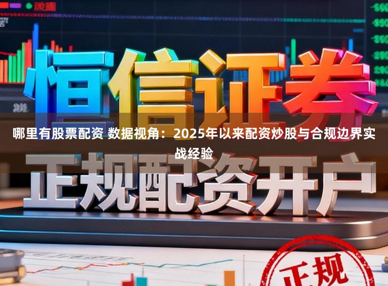 哪里有股票配资 数据视角：2025年以来配资炒股与合规边界实战经验