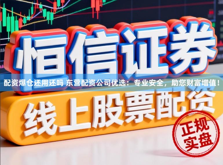 配资爆仓还用还吗 东营配资公司优选：专业安全，助您财富增值！