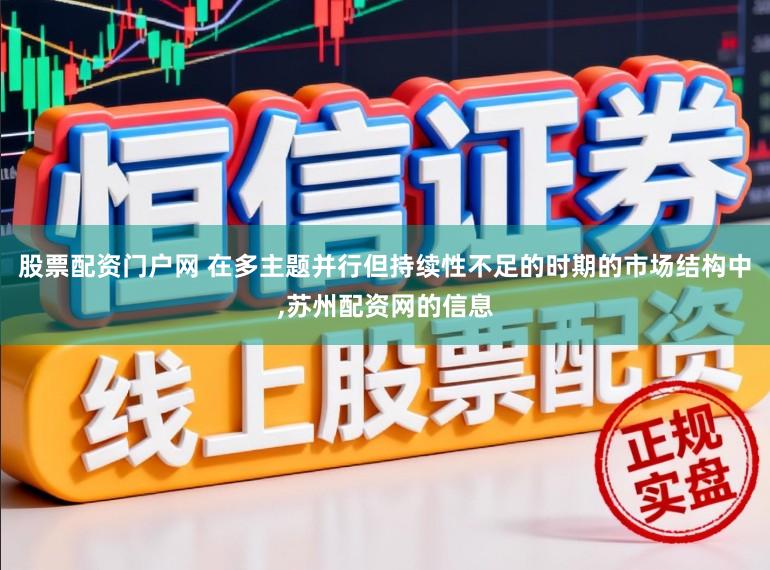 股票配资门户网 在多主题并行但持续性不足的时期的市场结构中,苏州配资网的信息