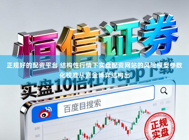 正规好的配资平台 结构性行情下实盘配资网站的风险模型参数化校准从资金博弈结构出