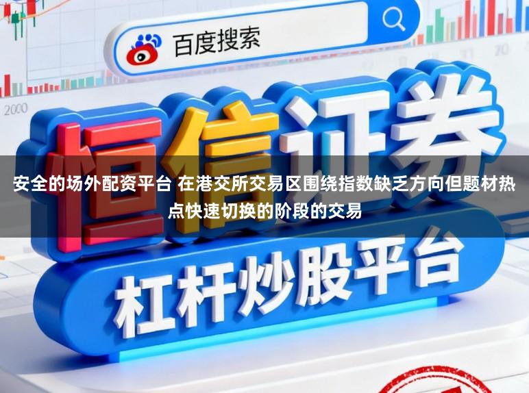 安全的场外配资平台 在港交所交易区围绕指数缺乏方向但题材热点快速切换的阶段的交易