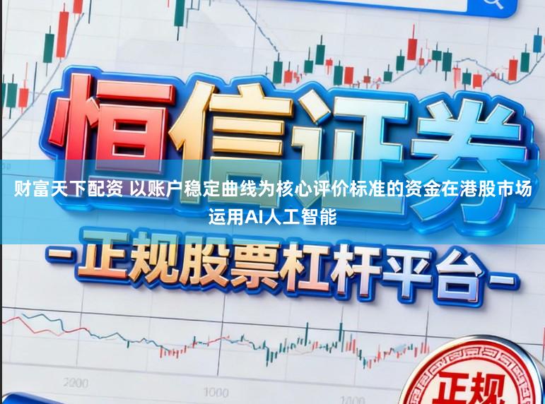 财富天下配资 以账户稳定曲线为核心评价标准的资金在港股市场运用AI人工智能