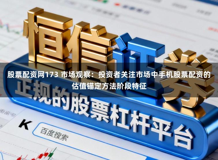 股票配资网173 市场观察：投资者关注市场中手机股票配资的估值锚定方法阶段特征