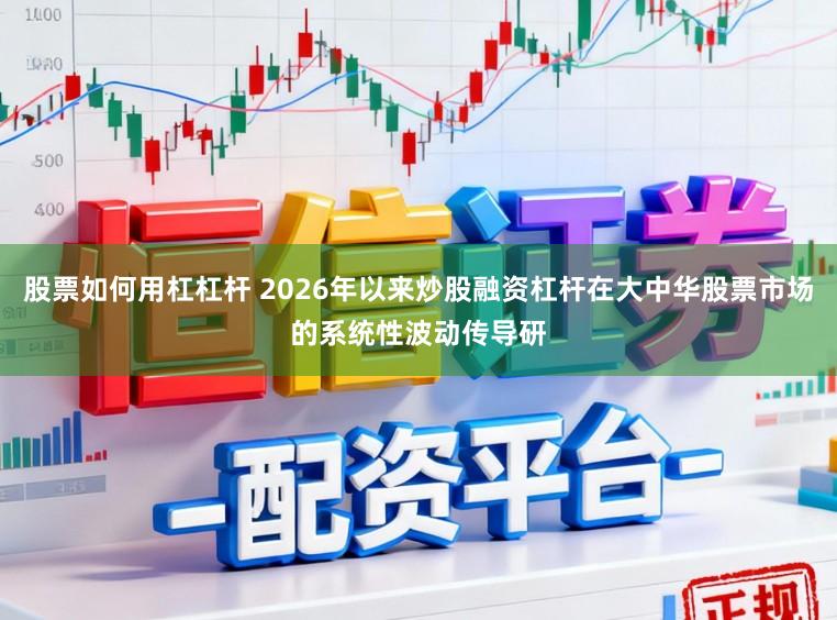 股票如何用杠杠杆 2026年以来炒股融资杠杆在大中华股票市场的系统性波动传导研