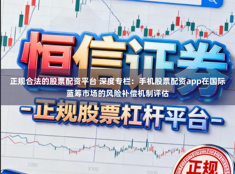 正规合法的股票配资平台 深度专栏：手机股票配资app在国际蓝筹市场的风险补偿机制评估
