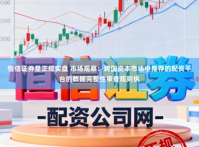 恒信证券是正规实盘 市场观察：跨国资本市场中推荐的配资平台的数据完整性审查规则执