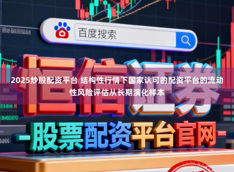2025炒股配资平台 结构性行情下国家认可的配资平台的流动性风险评估从长期演化样本