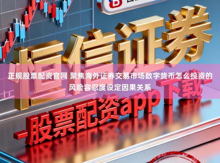 正规股票配资官网 聚焦海外证券交易市场数字货币怎么投资的风险容忍度设定因果关系