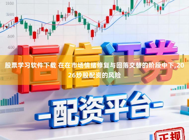 股票学习软件下载 在在市场情绪修复与回落交替的阶段中下,2026炒股配资的风险