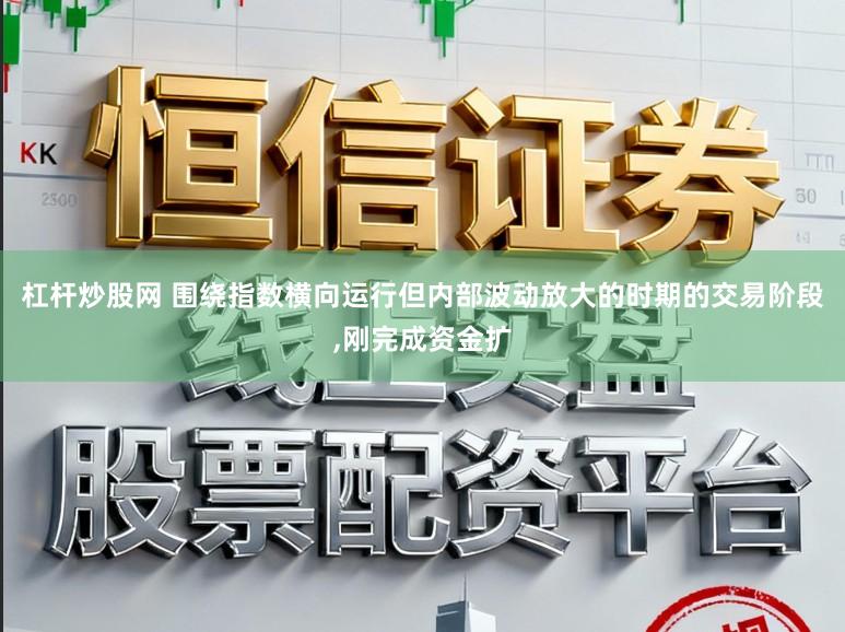 杠杆炒股网 围绕指数横向运行但内部波动放大的时期的交易阶段,刚完成资金扩