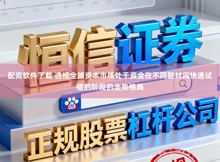 配资软件下载 透视全球资本市场处于资金在不同题材间快速试错的阶段的走势格局