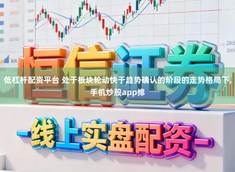 低杠杆配资平台 处于板块轮动快于趋势确认的阶段的走势格局下,手机炒股app排