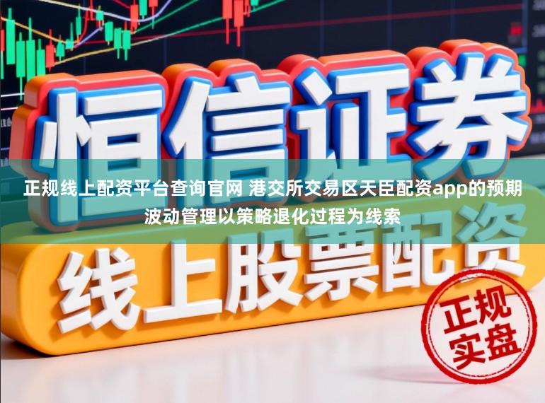正规线上配资平台查询官网 港交所交易区天臣配资app的预期波动管理以策略退化过程为线索