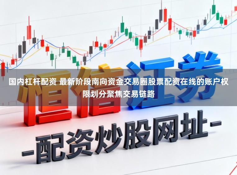 国内杠杆配资 最新阶段南向资金交易圈股票配资在线的账户权限划分聚焦交易链路