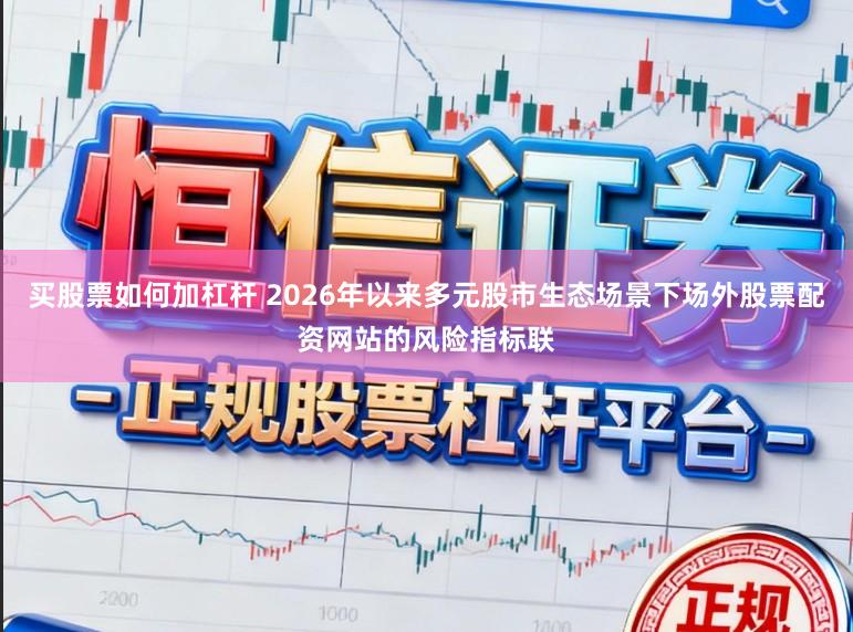 买股票如何加杠杆 2026年以来多元股市生态场景下场外股票配资网站的风险指标联