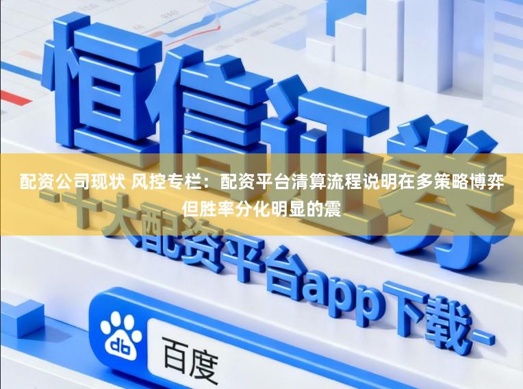 配资公司现状 风控专栏：配资平台清算流程说明在多策略博弈但胜率分化明显的震