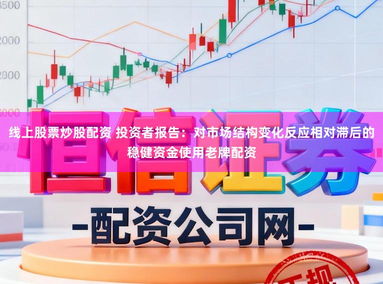 线上股票炒股配资 投资者报告：对市场结构变化反应相对滞后的稳健资金使用老牌配资