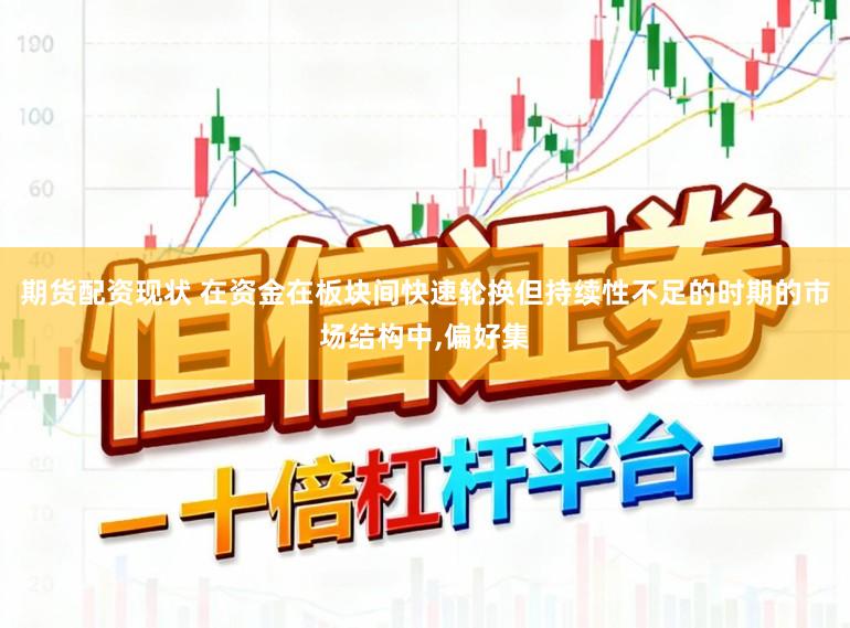 期货配资现状 在资金在板块间快速轮换但持续性不足的时期的市场结构中,偏好集
