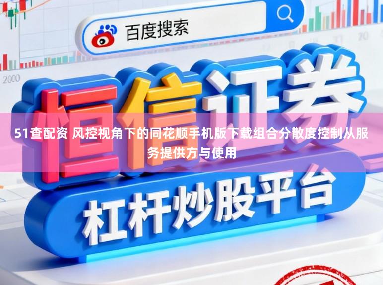 51查配资 风控视角下的同花顺手机版下载组合分散度控制从服务提供方与使用