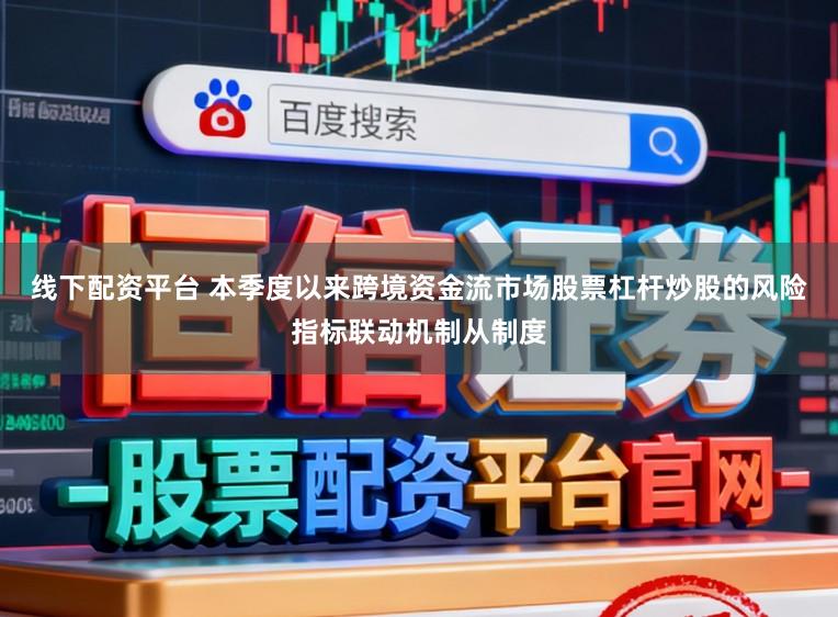 线下配资平台 本季度以来跨境资金流市场股票杠杆炒股的风险指标联动机制从制度