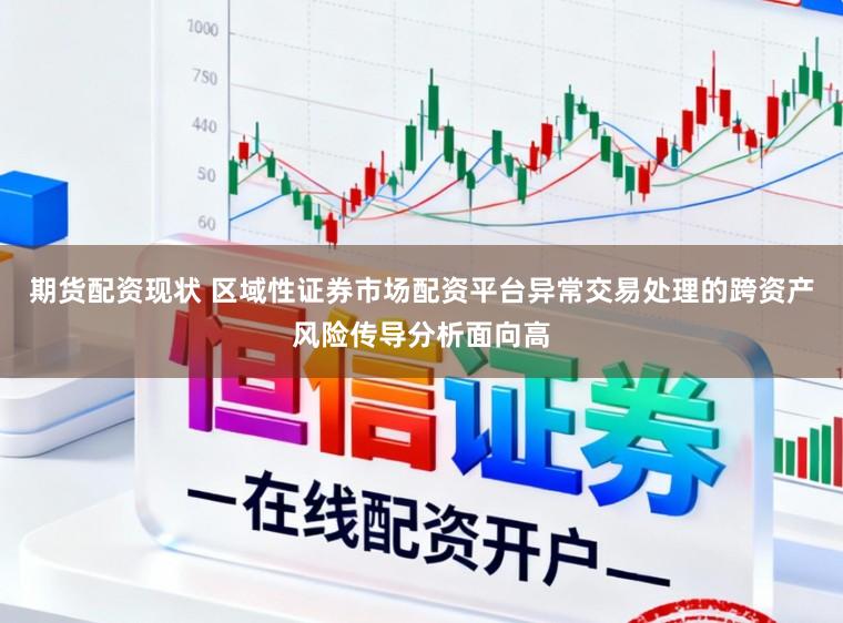 期货配资现状 区域性证券市场配资平台异常交易处理的跨资产风险传导分析面向高